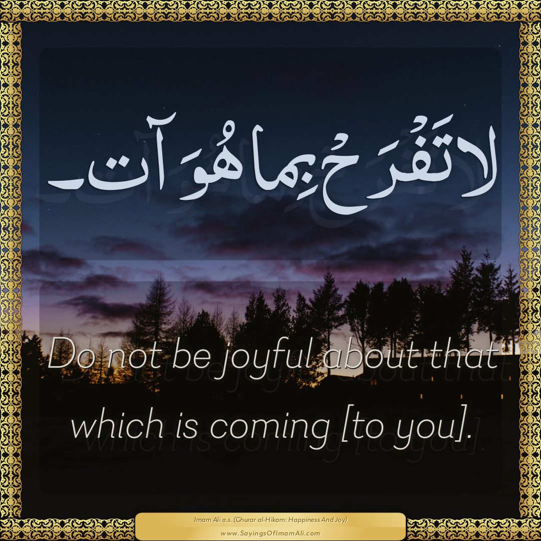 Do not be joyful about that which is coming [to you].